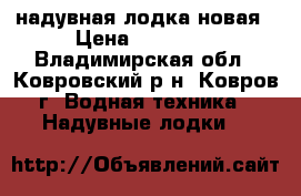 надувная лодка новая › Цена ­ 10 000 - Владимирская обл., Ковровский р-н, Ковров г. Водная техника » Надувные лодки   